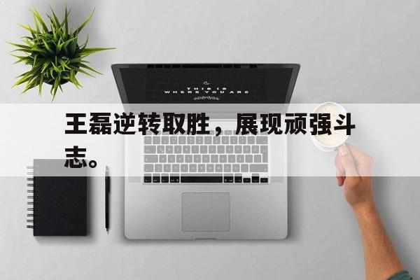 九游官网官方入口-王磊逆转取胜，展现顽强斗志。