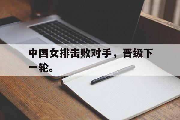 九游官网官方入口-中国女排击败对手，晋级下一轮。