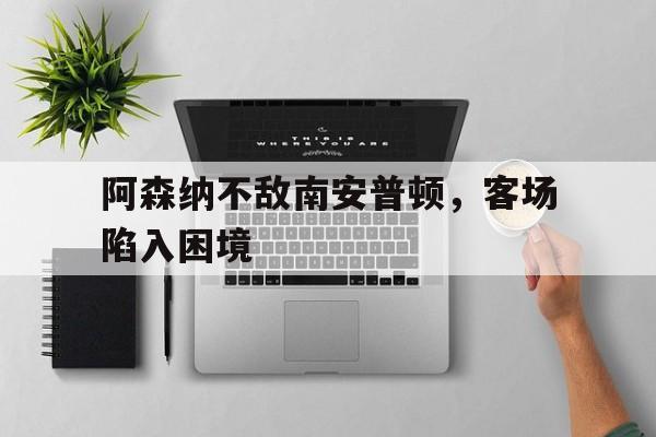 阿森纳不敌南安普顿，客场陷入困境
