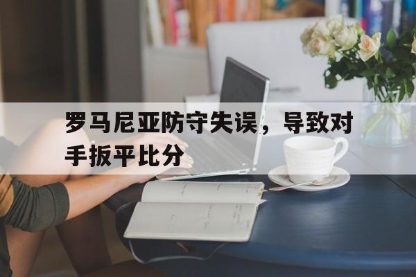 罗马尼亚防守失误，导致对手扳平比分